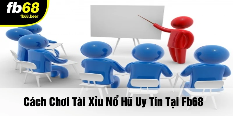 Cách Chơi Tài Xỉu Nổ Hũ Uy Tín Tại FB68