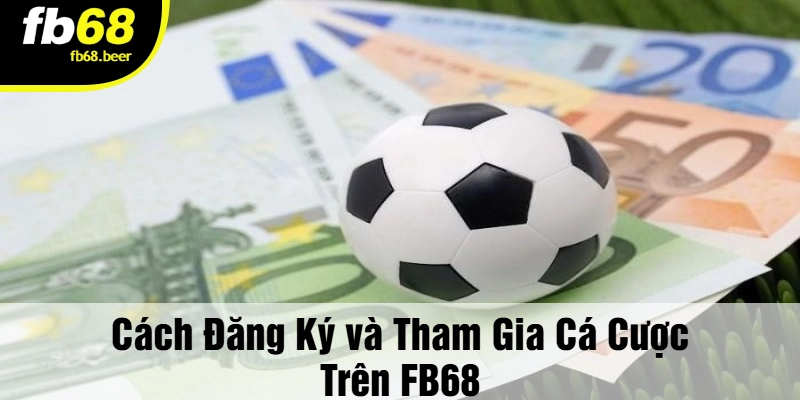 Cách Đăng Ký và Tham Gia Cá Cược Trên FB68