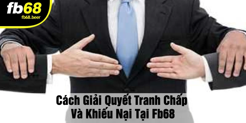 Cách Giải Quyết Tranh Chấp Và Khiếu Nại Tại FB68