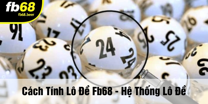 Cách Tính Lô Đề FB68 - Hệ Thống Lô Đề