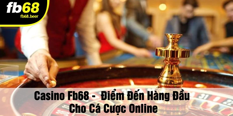 Casino Fb68 -  Điểm Đến Hàng Đầu Cho Cá Cược Online
