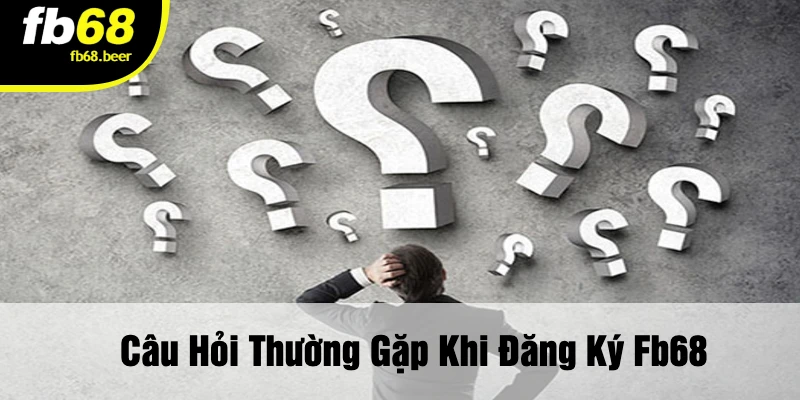 Câu Hỏi Thường Gặp Khi Đăng Ký FB68