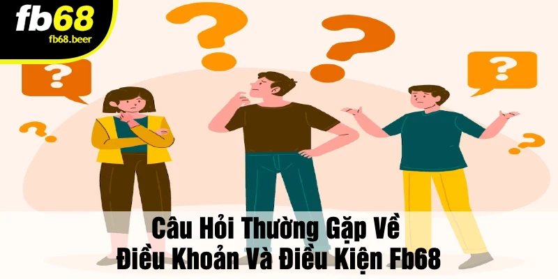 Câu Hỏi Thường Gặp Về Điều Khoản Và Điều Kiện FB68