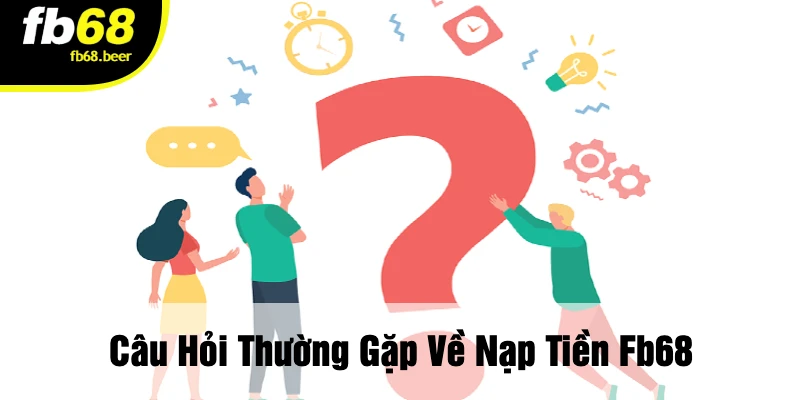 Câu Hỏi Thường Gặp Về Nạp Tiền FB68