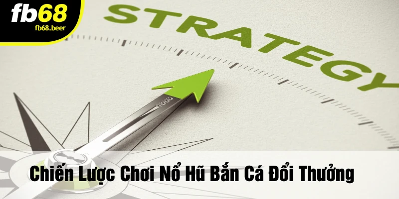 Chiến Lược Chơi Nổ Hũ Bắn Cá Đổi Thưởng