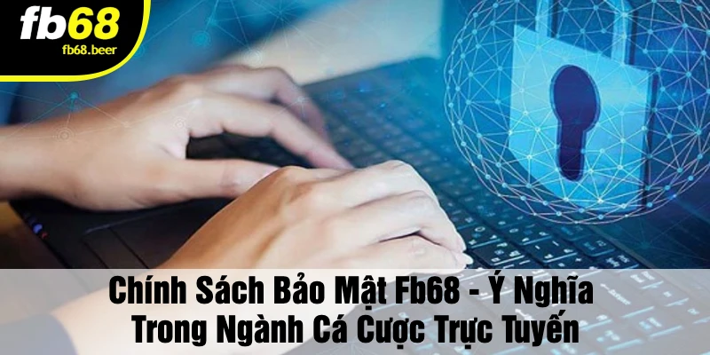 Chính Sách Bảo Mật Fb68 - Ý Nghĩa Trong Ngành Cá Cược Trực Tuyến