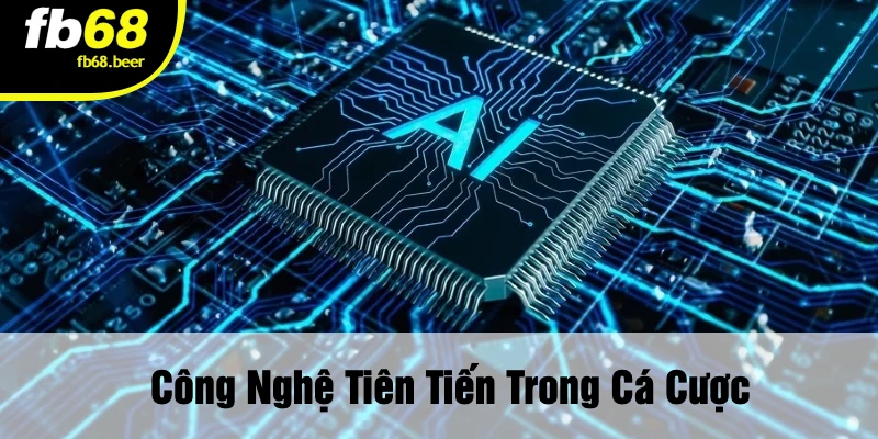 Công Nghệ Tiên Tiến Trong Cá Cược
