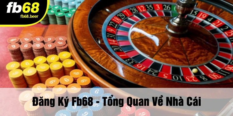 Đăng Ký FB68 - Tổng Quan Về Nhà Cái