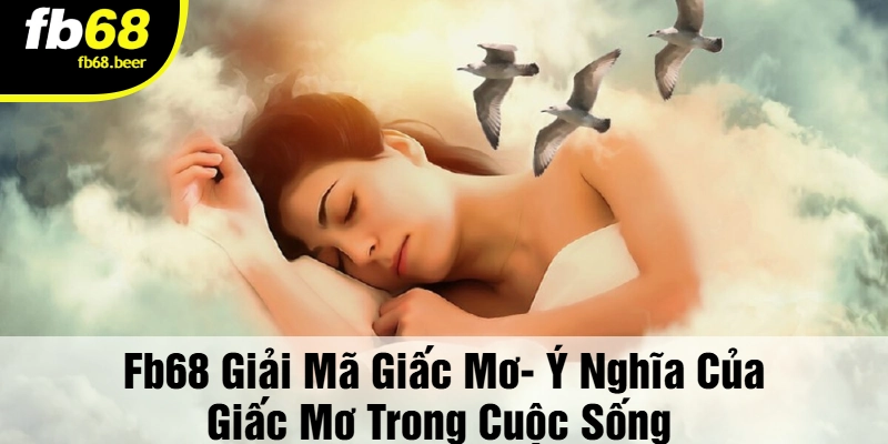 FB68 Giải Mã Giấc Mơ- Ý Nghĩa Của Giấc Mơ Trong Cuộc Sống 