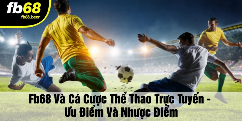 Fb68 Và Cá Cược Thể Thao Trực Tuyến - Ưu Điểm Và Nhược Điểm