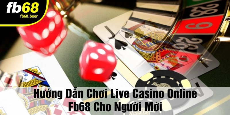 Hướng Dẫn Chơi Live Casino Online FB68 Cho Người Mới