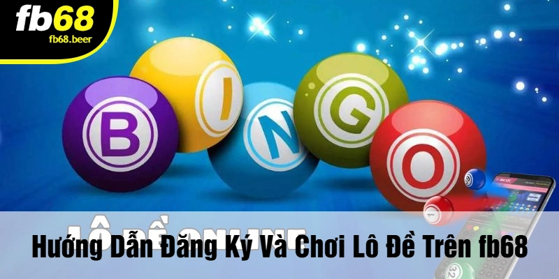 Hướng Dẫn Đăng Ký Và Chơi Lô Đề Trên FB68
