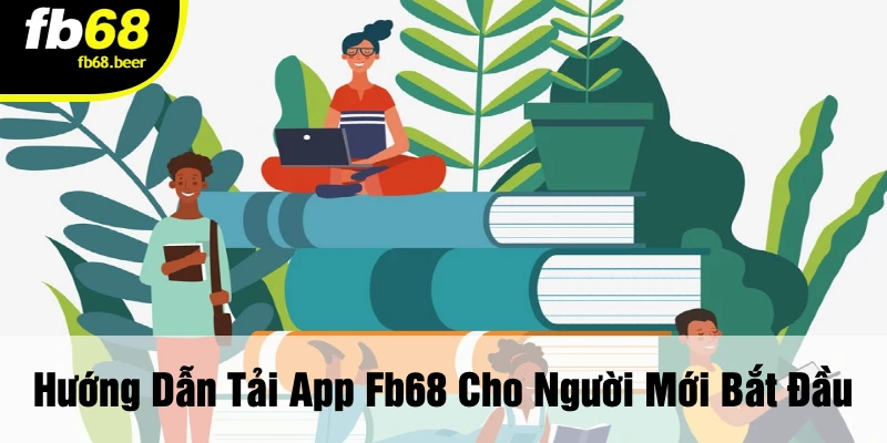 Hướng Dẫn Tải App FB68 Cho Người Mới Bắt Đầu