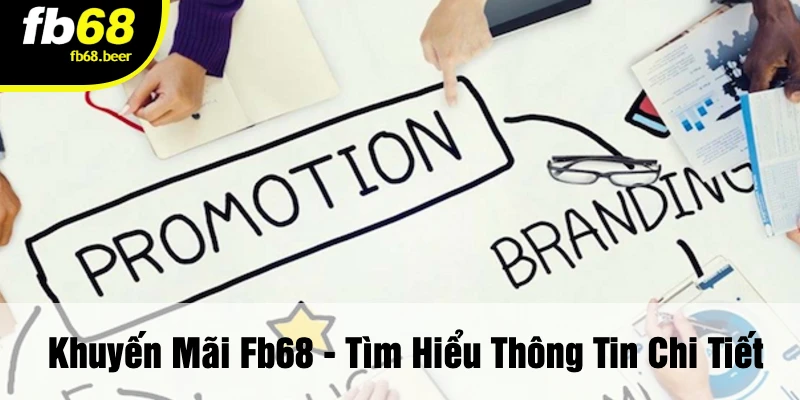 Khuyến Mãi FB68 - Tìm Hiểu Thông Tin Chi Tiết
