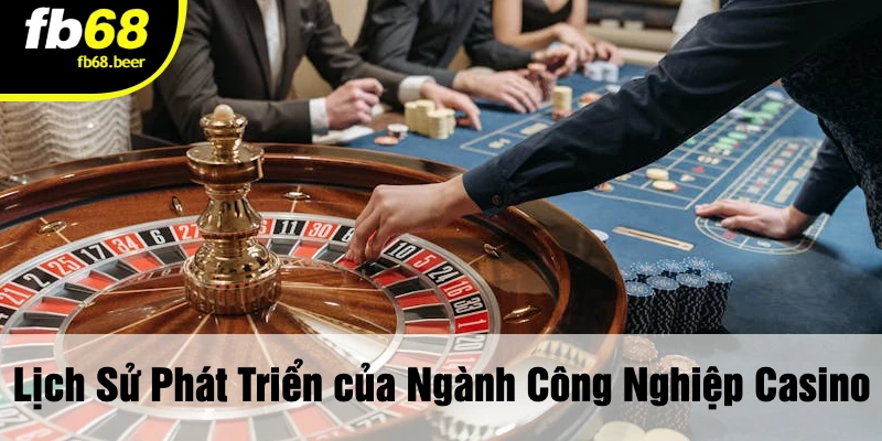 Lịch Sử Phát Triển của Ngành Công Nghiệp Casino