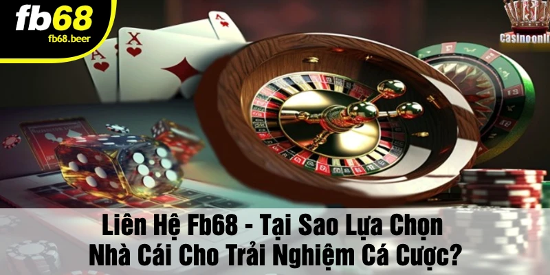 Liên Hệ Fb68 - Tại Sao Lựa Chọn Nhà Cái Cho Trải Nghiệm Cá Cược?