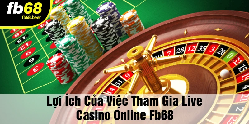 Lợi Ích Của Việc Tham Gia Live Casino Online FB68