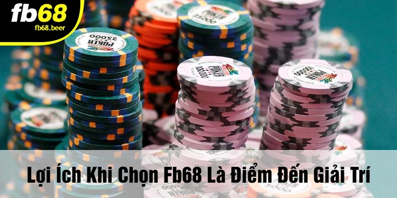 Lợi Ích Khi Chọn FB68 Là Điểm Đến Giải Trí