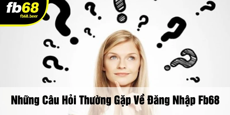 Những Câu Hỏi Thường Gặp Về Đăng Nhập FB68