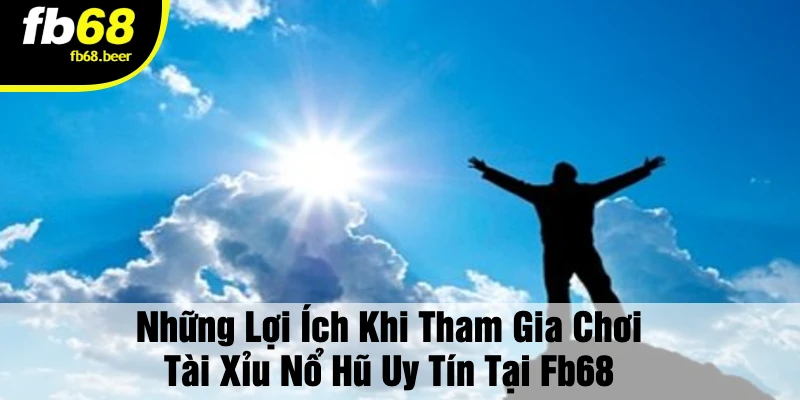 Những Lợi Ích Khi Tham Gia Chơi Tài Xỉu Nổ Hũ Uy Tín Tại FB68