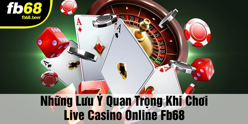 Những Lưu Ý Quan Trọng Khi Chơi Live Casino Online FB68