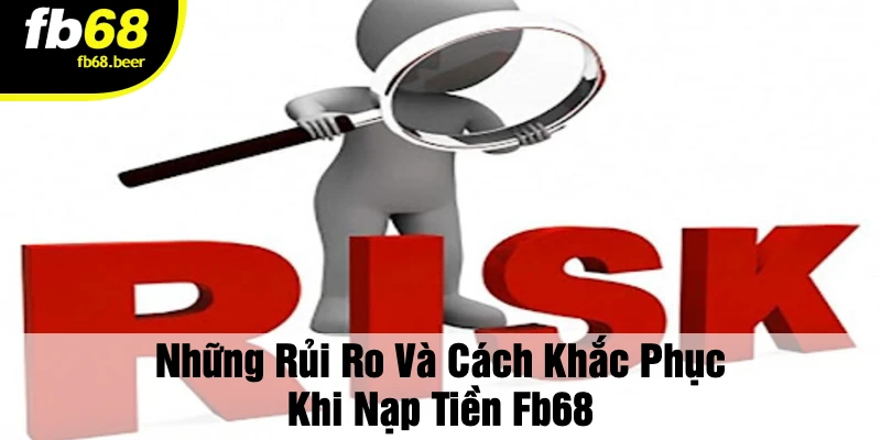 Những Rủi Ro Và Cách Khắc Phục Khi Nạp Tiền FB68