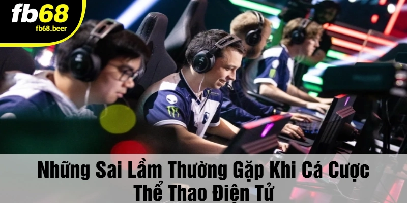 Những Sai Lầm Thường Gặp Khi Cá Cược Thể Thao Điện Tử