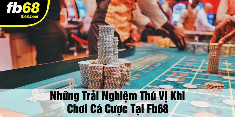 Những Trải Nghiệm Thú Vị Khi Chơi Cá Cược Tại FB68