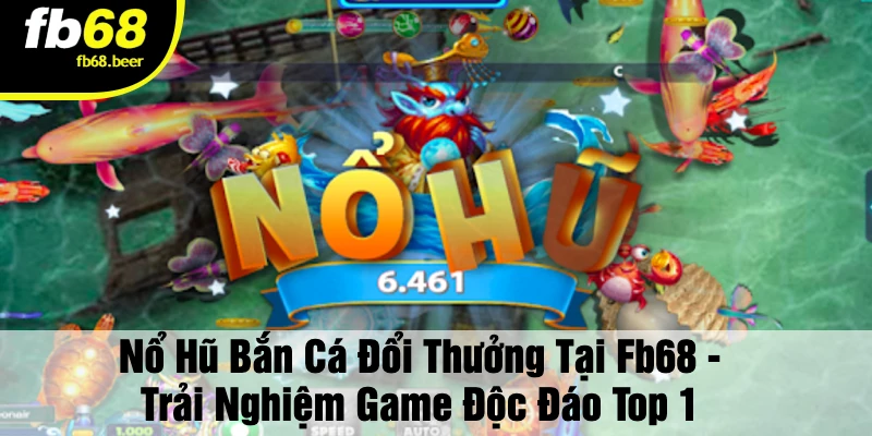 Nổ Hũ Bắn Cá Đổi Thưởng – Bắn là trúng, đổi là lời!