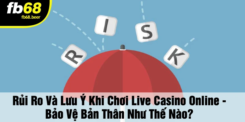Rủi Ro Và Lưu Ý Khi Chơi Live Casino Online - Bảo Vệ Bản Thân Như Thế Nào?