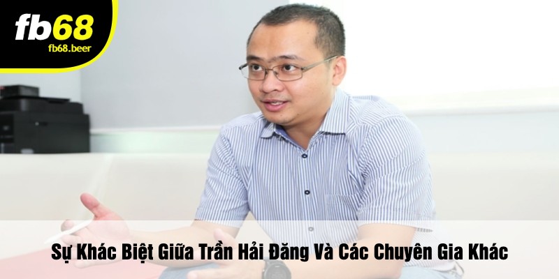 Sự Khác Biệt Giữa Trần Hải Đăng Và Các Chuyên Gia Khác
