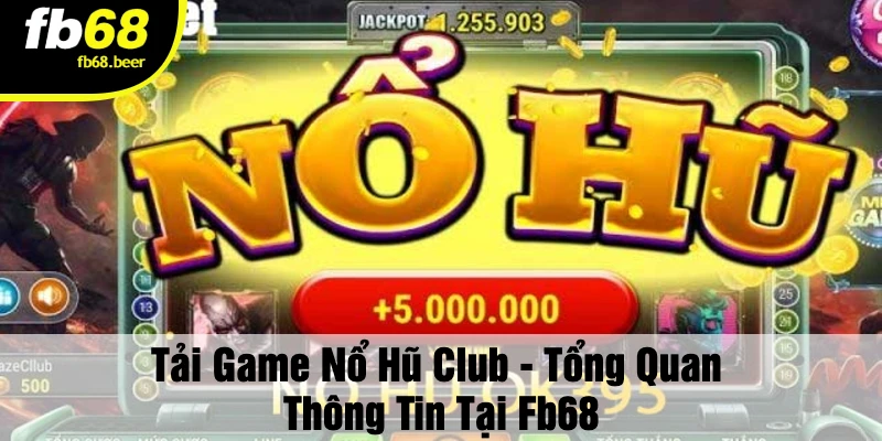 Tải Game Nổ Hũ Club - Tổng Quan Thông Tin Tại FB68
