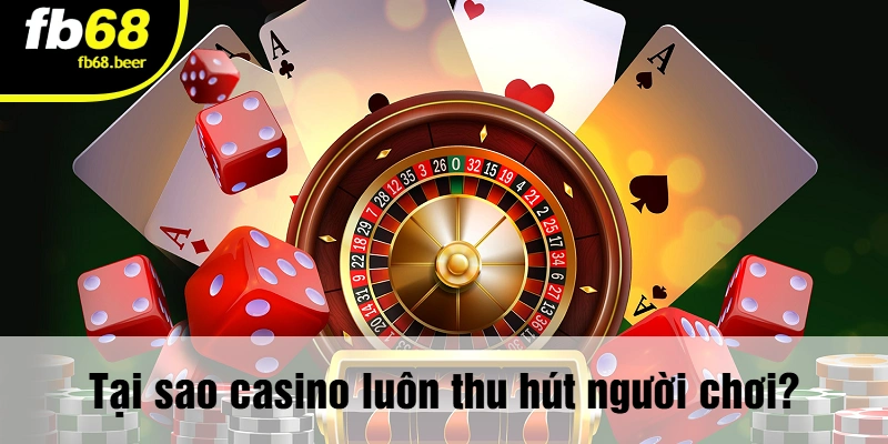 Tại sao casino luôn thu hút người chơi?