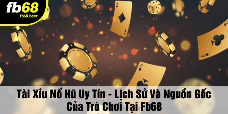 Tài Xỉu Nổ Hũ Uy Tín - Lịch Sử Và Nguồn Gốc Của Trò Chơi Tại FB68