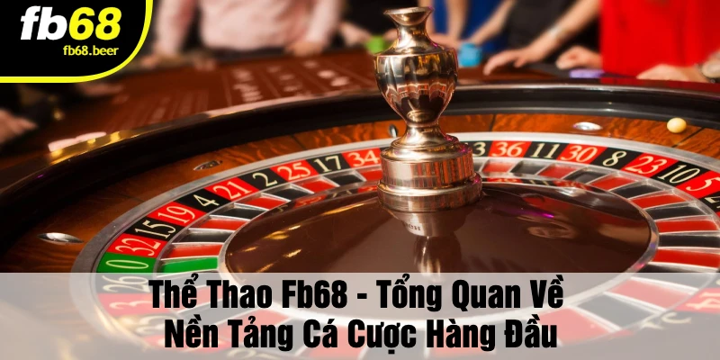 Thể Thao Fb68 - Tổng Quan Về Nền Tảng Cá Cược Hàng Đầu
