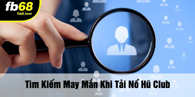 Tìm Kiếm May Mắn Khi Tải Nổ Hũ Club