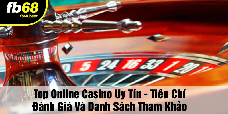 Top Online Casino Uy Tín - Tiêu Chí Đánh Giá Và Danh Sách Tham Khảo