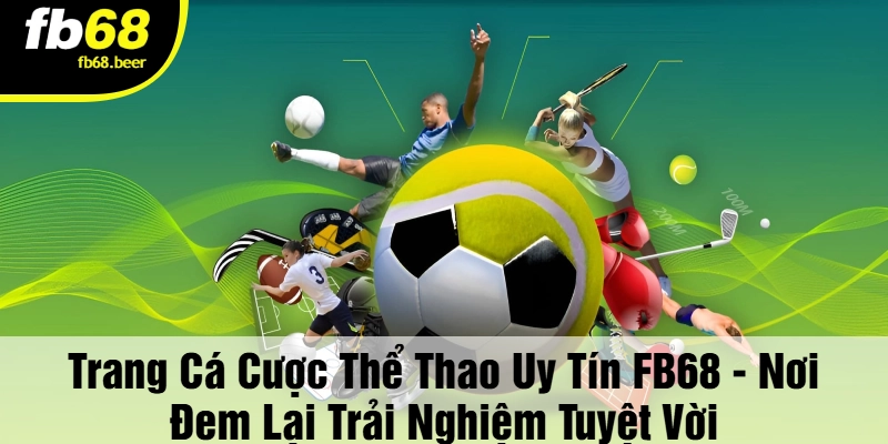 Trang cá cược thể thao uy tín FB68 - Mang đến cho bạn trải nghiệm tốt nhất trong thế giới cá cược thể thao.
