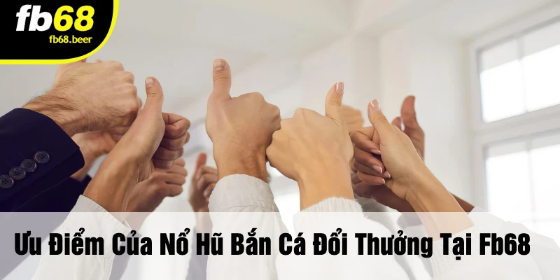 Ưu Điểm Của Nổ Hũ Bắn Cá Đổi Thưởng Tại FB68