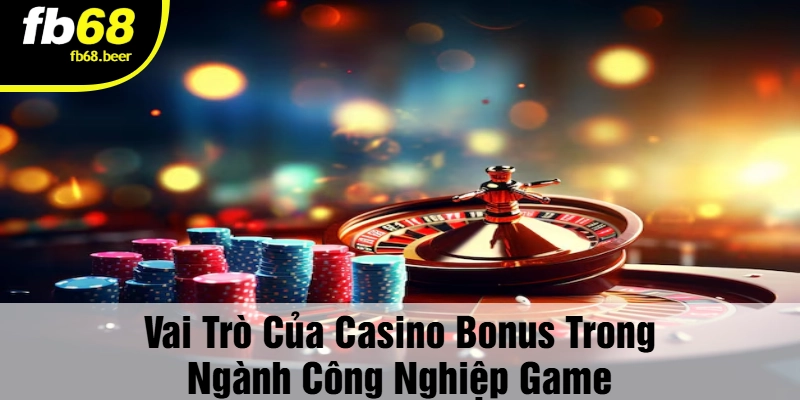 Vai trò của Casino Bonus trong ngành công nghiệp game