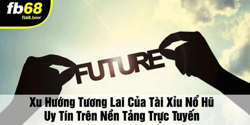 Xu Hướng Tương Lai Của Tài Xỉu Nổ Hũ Uy Tín Trên Nền Tảng Trực Tuyến